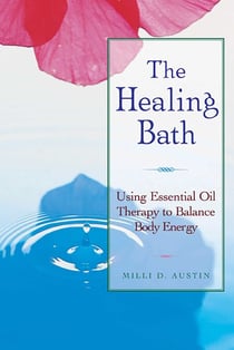 The Healing Bath - Using Essential Oil Therapy to Balance Body Energy