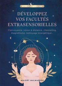 Développer vos facultés extrasensorielles - Clairvoyance, vision à distance, channeling, magnétisme, nettoyage énergétique...
