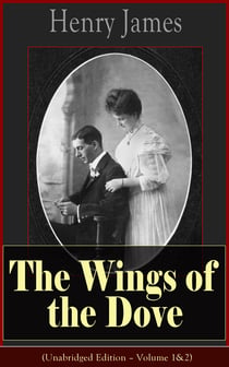The Wings of the Dove (Unabridged Edition – Volume 1&2) - Classic Romance Novel from the famous author of the realism movement, known for Portrait of a Lady, The Ambassadors, The Princess Casamassima, The Bostonians, The American…