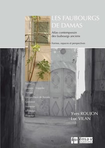 Les faubourgs de Damas - Atlas contemporain des faubourgs anciens. Formes, espaces et perspectives