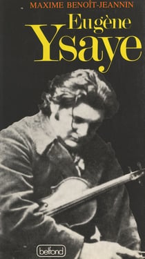 Eugène Ysaye, le dernier romantique - Ou Le sacre du violon
