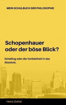 Mein Schulbuch der Philosophie - Schopenhauer Schelling - Schopenhauer oder der böse Blick? Schelling oder die Verliebtheit in das Absolute