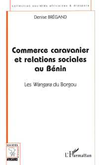 COMMERCE CARAVANIER ET RELATIONS SOCIALES AU BÉNIN - Les Wangara du Borgou