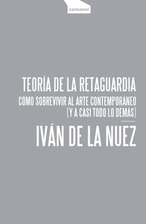 Teoría de la retaguardia - Cómo sobrevivir al arte contemporáneo (y a casi todo lo demás)