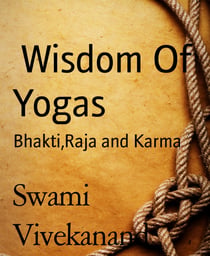 Wisdom Of Yogas - Bhakti,Raja and Karma