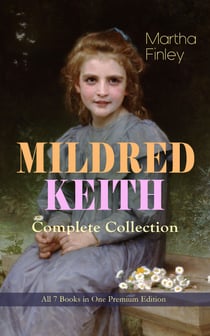 MILDRED KEITH Complete Series – All 7 Books in One Premium Edition - Timeless Children Classics: Mildred Keith, Mildred at Roselands, Mildred and Elsie, Mildred's Married Life, Mildred at Home, Mildred's Boys and Girls & Mildred's New Daughter