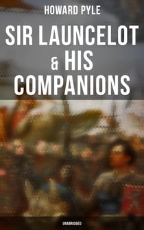 Sir Launcelot & His Companions (Unabridged) - Arthurian Legends & Myths of the Greatest Knight of the Round Table