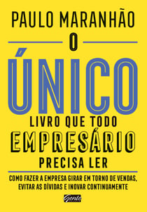 O único livro que todo empresário precisa ler - Como fazer a empresa girar em torno de vendas, evitar as dívidas e inovar continuamente