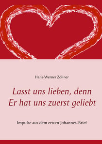 Lasst uns lieben, denn Er hat uns zuerst geliebt - Impulse aus dem ersten Johannes-Brief
