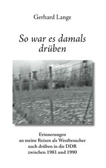 So war es damals drüben - Erinnerungen an meine Reisen als Westbesucher nach drüben in die DDR zwischen 1981 und 1990