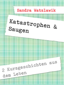 Katastrophen & Saugen - 2 Kurzgeschichten aus dem Leben