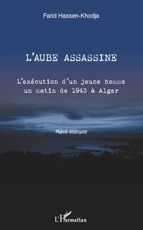 L'aube assassine - L'exécution d'un jeune homme un matin de 1943 à Alger - Récit littéraire