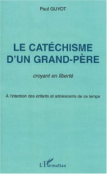 Le catéchisme d'un grand-père, croyant en liberté - A l'intention des enfants et adolescents de ce temps