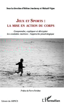 Jeux et Sports: la mise en action du corps - comprendre, expliquer et décrypter les conduites motrices: l'approche praxéologique