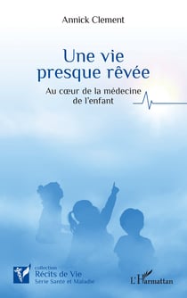 Une vie  presque rêvée - Au cœur de la médecine de l’enfant