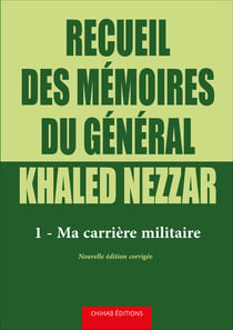 Recueil des me´moires du ge´ne´ral Khaled Nezzar - Tome 1 - Ma carrie`re militaire