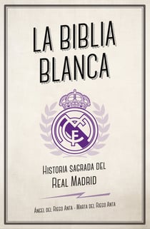 La biblia blanca - Historia sagrada del Real Madrid