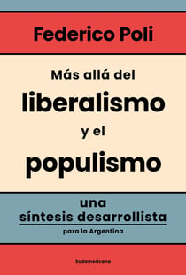 Más allá del liberalismo y el populismo - Una síntesis desarrollista para la Argentina