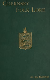Guernsey Folk Lore - A Collection of popular Superstitions, legendary Tales, peculiar Customs, Proverbs, weather sayings, ... of the people of that island