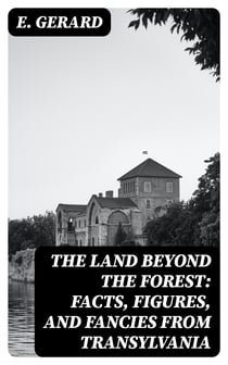 The Land Beyond the Forest: Facts, Figures, and Fancies from Transylvania