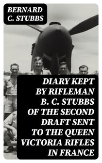Diary Kept by Rifleman B. C. Stubbs of the Second Draft Sent to the Queen Victoria Rifles in France