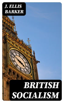 British Socialism - An Examination of Its Doctrines, Policy, Aims and Practical Proposals