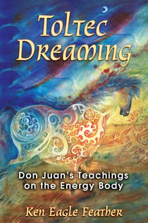 Toltec Dreaming - Don Juan's Teachings on the Energy Body