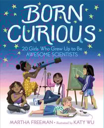 Born Curious - 20 Girls Who Grew Up to Be Awesome Scientists
