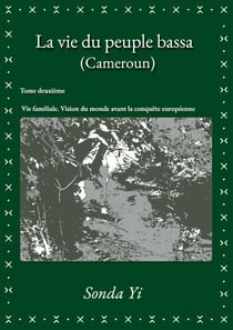 La vie du peuple bassa (Cameroun) – Tome 2 - Vie familiale. Vision du monde avant la conquête européenne