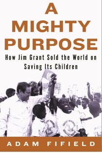 A Mighty Purpose - How Jim Grant Sold the World on Saving Its Children