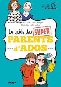 Le guide des super parents d'ados - Le premier guide de survie des parents d'ados !