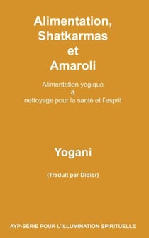 Alimentation, Shatkarmas et Amaroli - Alimentation yogique &amp; nettoyage pour la santé et l’esprit - AYP - SÉRIE POUR L’ILLUMINATION SPIRITUELLE, #6
