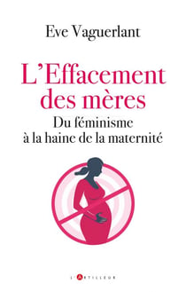 L'effacement des mères - Du féminisme à la haine de la maternité