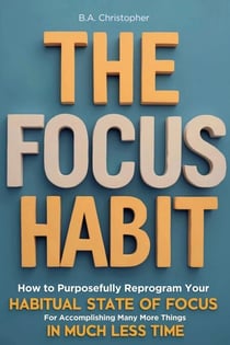 The Focus Habit - How to Build a Habit of Focus &amp; Achieve Your Goals