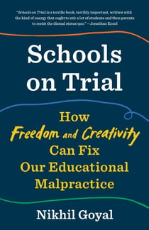 Schools on Trial - How Freedom and Creativity Can Fix Our Educational Malpractice