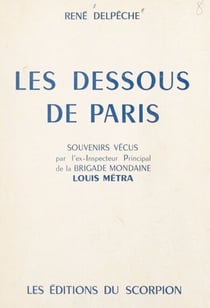 Les dessous de Paris - Souvenirs vécus par l'ex-inspecteur principal de la Brigade mondaine Louis Métra