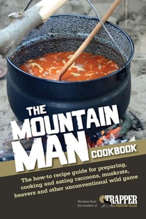The Mountain Man Cookbook - The How-To Recipe Guide for Preparing, Cooking and Eating Raccoons, Muskrats, Beavers and Other Unconventional Wild Game