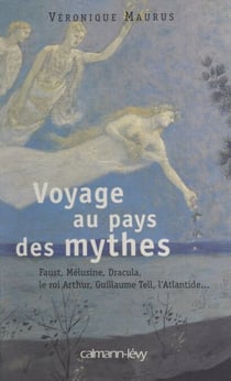 Voyage au pays des mythes - Faust, Mélusine, Dracula, le roi Arthur, Guillaume Tell, l'Atlantide...