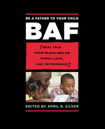 Be a Father to Your Child - Real Talk from Black Men on Family, Love, and Fatherhood