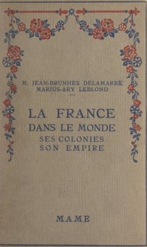La France dans le monde - Ses colonies, son empire