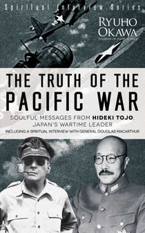 The Truth of the Pacific War - Soulful Messages from Hideki Tojo, Japan's Wartime Leader