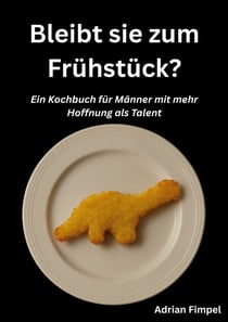 Bleibt sie zum Frühstück? - Ein Kochbuch für Männer mit mehr Hoffnung als Talent