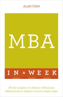 MBA In A Week - All The Insights Of A Master Of Business Administration Degree In Seven Simple Steps