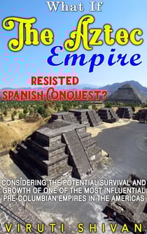 What If The Aztec Empire Resisted Spanish Conquest? - WHAT IF SERIES