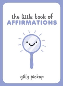 The Little Book of Affirmations - A Celebration of Self-Confidence and Advice on How to Be More at Ease with Yourself