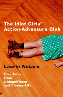 The Idiot Girls' Action-Adventure Club - True Tales from a Magnificent and Clumsy Life