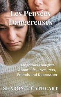 Les Pensees Dangereuses:  Dangerous Thoughts About Life, Love, Pets, Friends and Depression