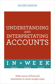 Understanding And Interpreting Accounts In A Week - Make Sense Of Financial Statements In Seven Simple Steps