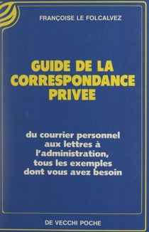 Guide de la correspondance privée - Du courrier personnel aux lettres à l'administration, tous les exemples dont vous avez besoin