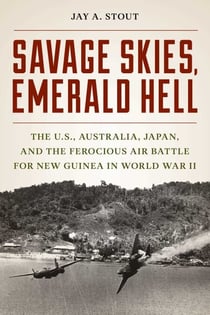 Savage Skies, Emerald Hell - The U.S., Australia, Japan, and the Ferocious Air Battle for New Guinea in World War II